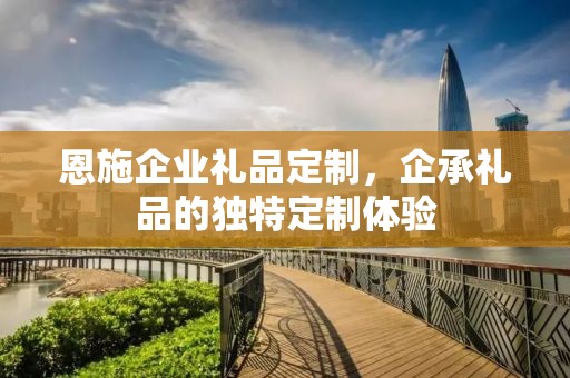 恩施企业礼品定制，企承礼品的独特定制体验