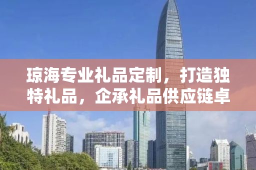 琼海专业礼品定制，打造独特礼品，企承礼品供应链卓越服务