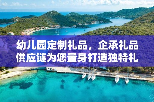 幼儿园定制礼品，企承礼品供应链为您量身打造独特礼物